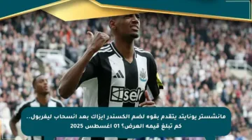مانشستر يونايتد يتقدم بقوة لضم ألكسندر إيزاك بعد انسحاب ليفربول.. كم تبلغ قيمة العرض؟ 01 أغسطس 2025
